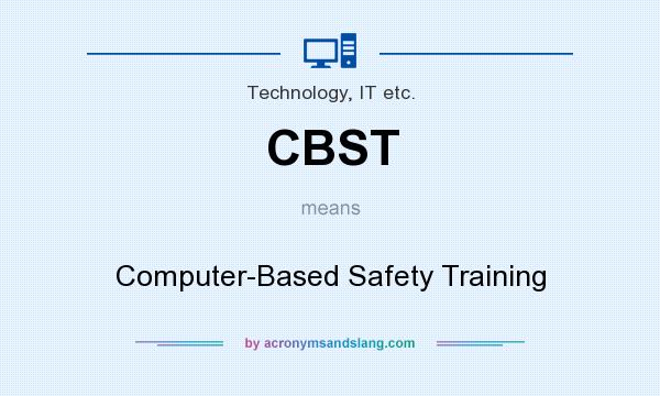 What does CBST mean? It stands for Computer-Based Safety Training
