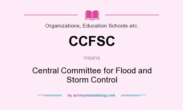 What does CCFSC mean? It stands for Central Committee for Flood and Storm Control