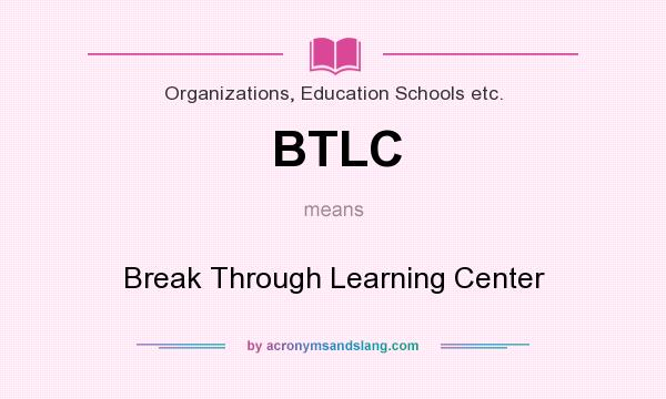 What does BTLC mean? It stands for Break Through Learning Center