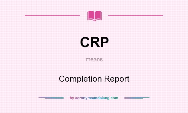 What does CRP mean? It stands for Completion Report