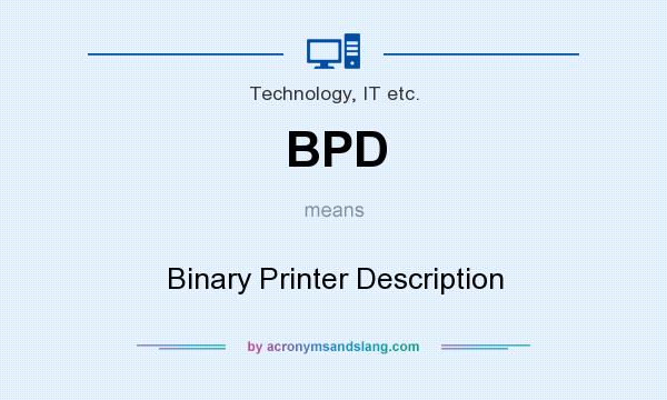 What does BPD mean? It stands for Binary Printer Description