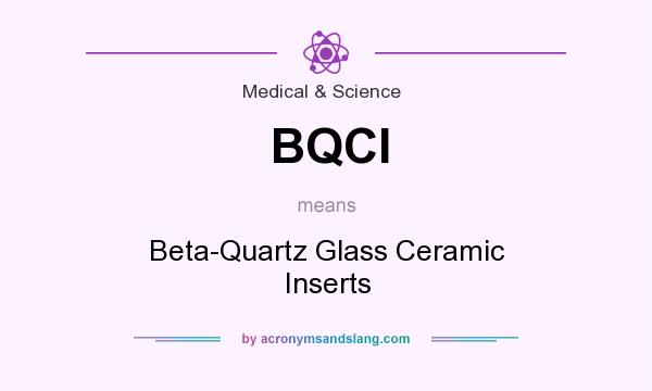 What does BQCI mean? It stands for Beta-Quartz Glass Ceramic Inserts