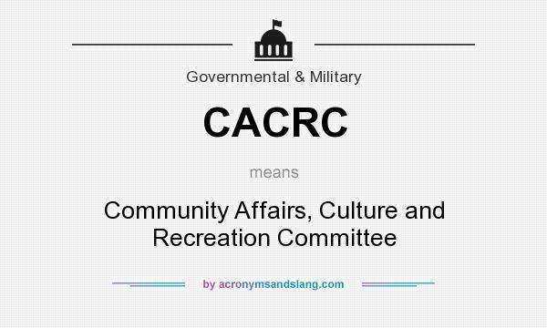 What does CACRC mean? It stands for Community Affairs, Culture and Recreation Committee