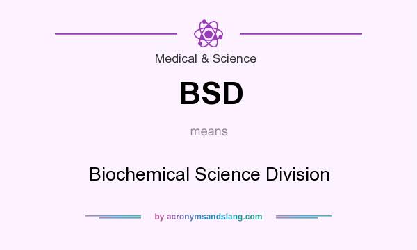 What does BSD mean? It stands for Biochemical Science Division
