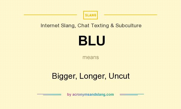 What does BLU mean? It stands for Bigger, Longer, Uncut