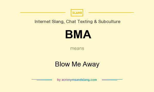 What does BMA mean? It stands for Blow Me Away