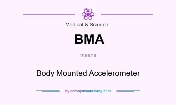 What does BMA mean? It stands for Body Mounted Accelerometer