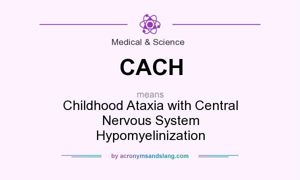What does CACH mean? It stands for Childhood Ataxia with Central Nervous System Hypomyelinization