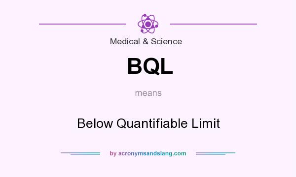 What does BQL mean? It stands for Below Quantifiable Limit
