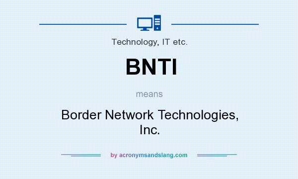 What does BNTI mean? It stands for Border Network Technologies, Inc.
