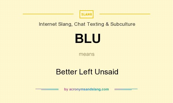 What does BLU mean? It stands for Better Left Unsaid