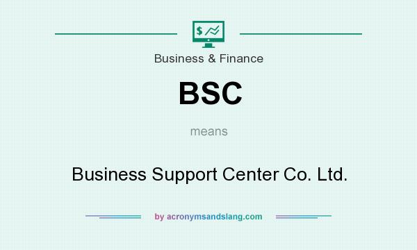 What does BSC mean? It stands for Business Support Center Co. Ltd.