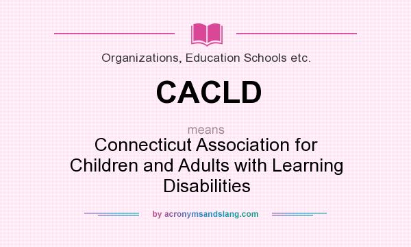 What does CACLD mean? It stands for Connecticut Association for Children and Adults with Learning Disabilities