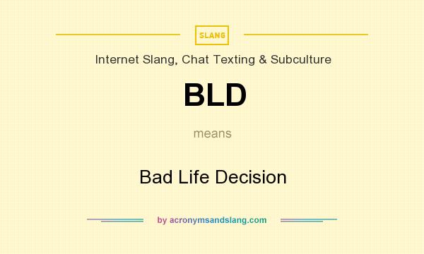 What does BLD mean? It stands for Bad Life Decision