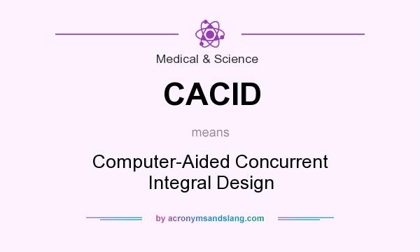 What does CACID mean? It stands for Computer-Aided Concurrent Integral Design