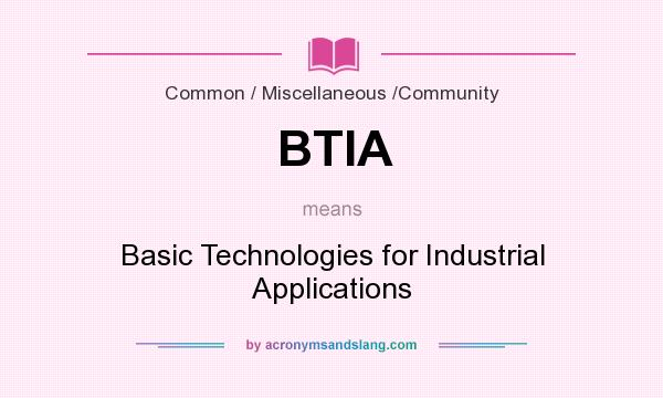 What does BTIA mean? It stands for Basic Technologies for Industrial Applications