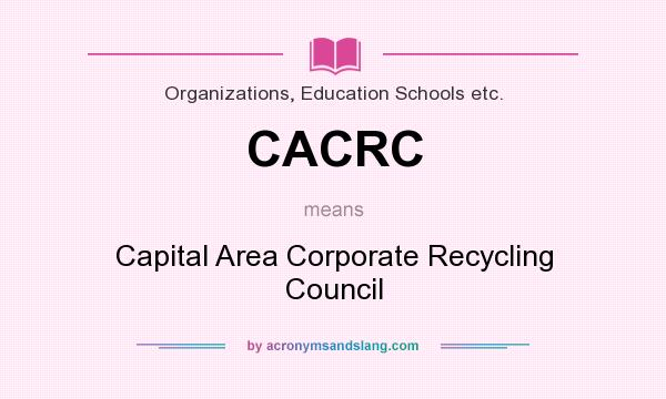 What does CACRC mean? It stands for Capital Area Corporate Recycling Council