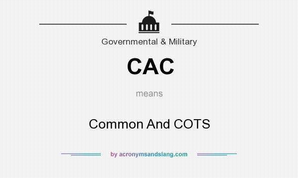 What does CAC mean? It stands for Common And COTS