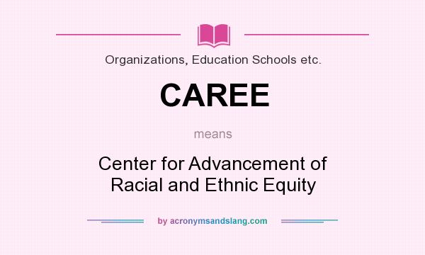 What does CAREE mean? It stands for Center for Advancement of Racial and Ethnic Equity