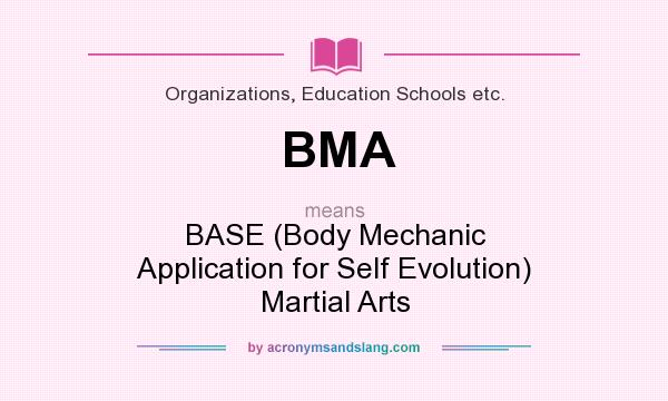 What does BMA mean? It stands for BASE (Body Mechanic Application for Self Evolution) Martial Arts