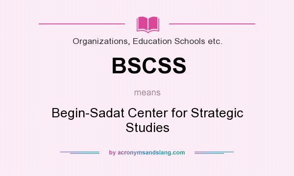 What does BSCSS mean? It stands for Begin-Sadat Center for Strategic Studies