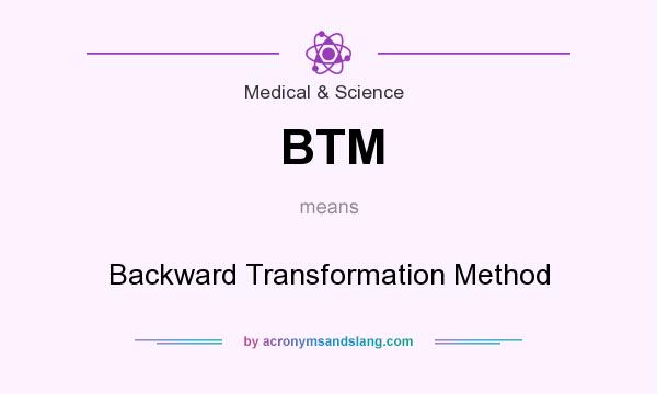 What does BTM mean? It stands for Backward Transformation Method