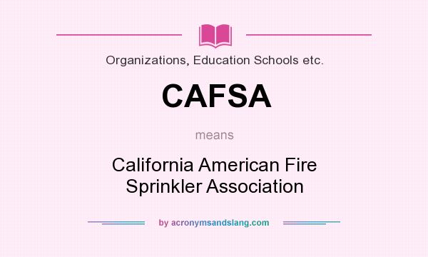 What does CAFSA mean? It stands for California American Fire Sprinkler Association