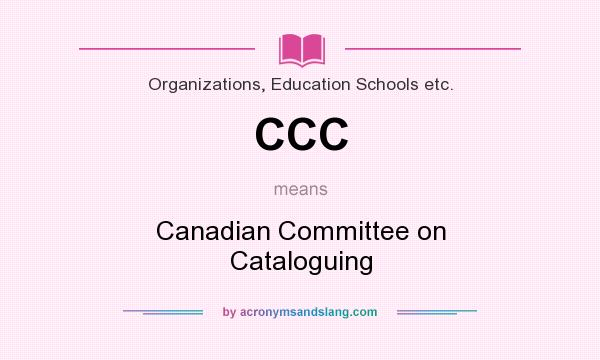 What does CCC mean? It stands for Canadian Committee on Cataloguing