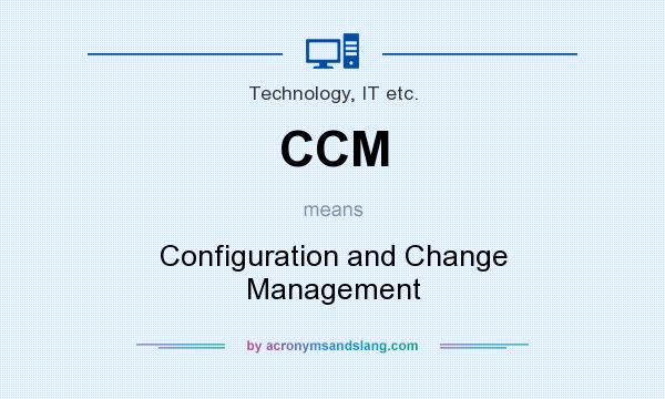 What does CCM mean? It stands for Configuration and Change Management