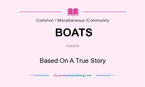 What does BOATS mean? It stands for Based On A True Story