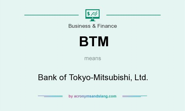 What does BTM mean? It stands for Bank of Tokyo-Mitsubishi, Ltd.