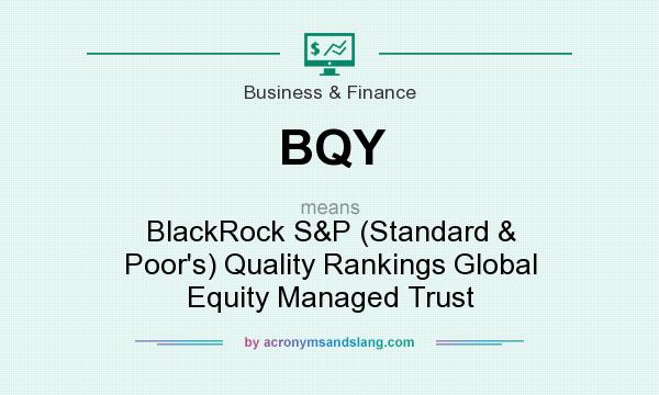 What does BQY mean? It stands for BlackRock S&P (Standard & Poor`s) Quality Rankings Global Equity Managed Trust