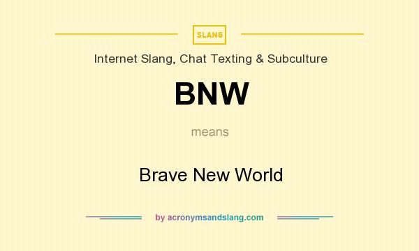 What does BNW mean? It stands for Brave New World