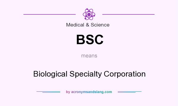What does BSC mean? It stands for Biological Specialty Corporation