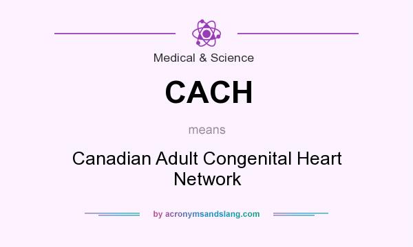 What does CACH mean? It stands for Canadian Adult Congenital Heart Network