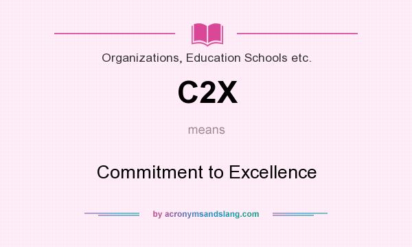 What does C2X mean? It stands for Commitment to Excellence