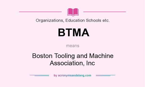 What does BTMA mean? It stands for Boston Tooling and Machine Association, Inc