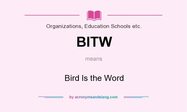What does BITW mean? It stands for Bird Is the Word