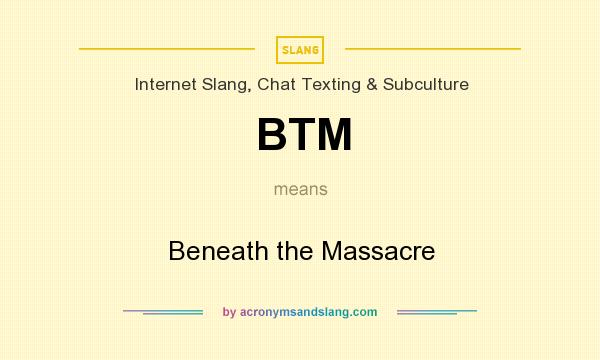 What does BTM mean? It stands for Beneath the Massacre