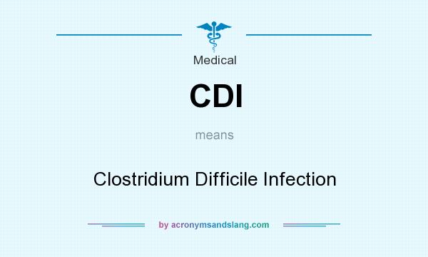 What does CDI mean? It stands for Clostridium Difficile Infection