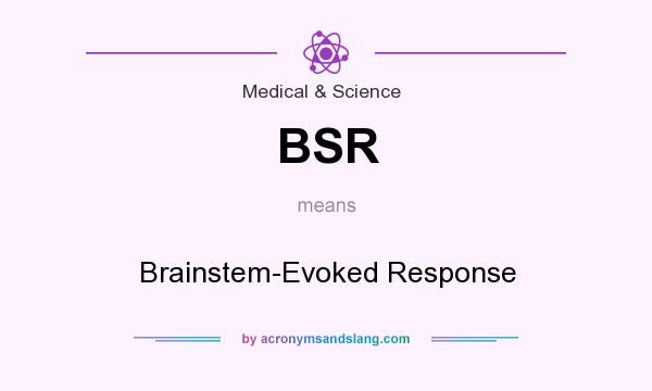 What does BSR mean? It stands for Brainstem-Evoked Response