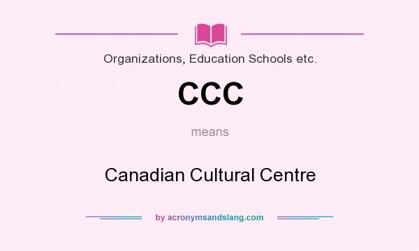 What does CCC mean? It stands for Canadian Cultural Centre