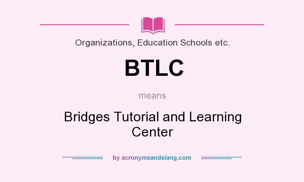 What does BTLC mean? It stands for Bridges Tutorial and Learning Center