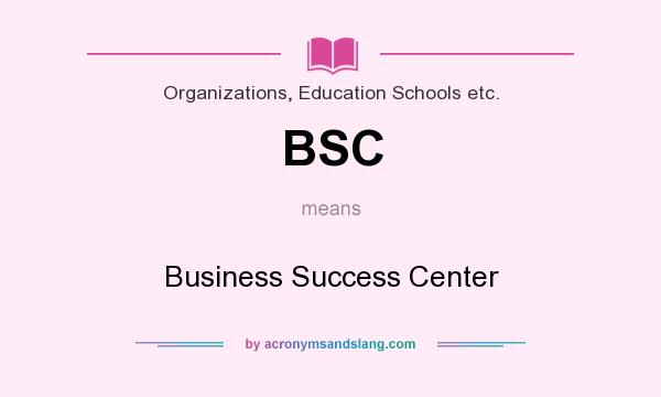 What does BSC mean? It stands for Business Success Center