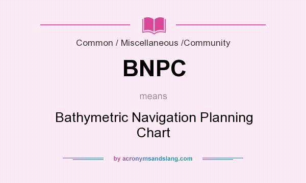 What does BNPC mean? It stands for Bathymetric Navigation Planning Chart