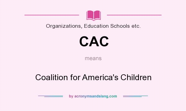 What does CAC mean? It stands for Coalition for America`s Children
