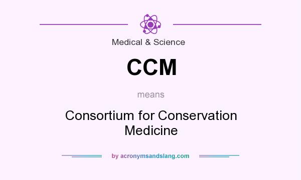 What does CCM mean? It stands for Consortium for Conservation Medicine