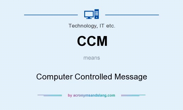 What does CCM mean? It stands for Computer Controlled Message