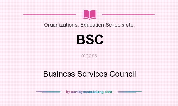 What does BSC mean? It stands for Business Services Council