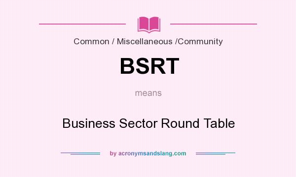 What does BSRT mean? It stands for Business Sector Round Table